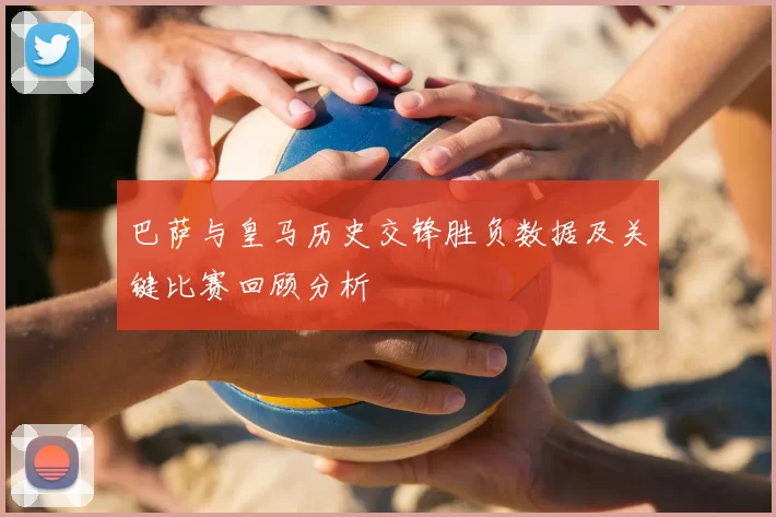巴萨与皇马历史交锋胜负数据及关键比赛回顾分析