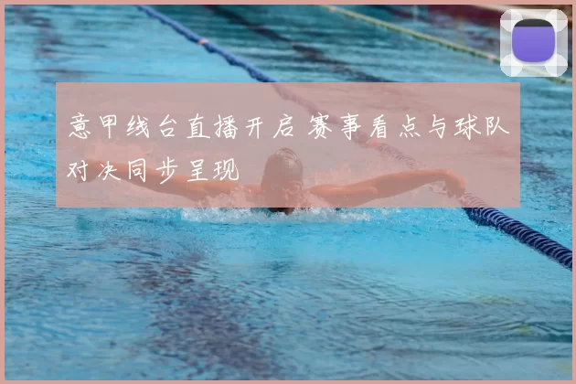 意甲线台直播开启 赛事看点与球队对决同步呈现