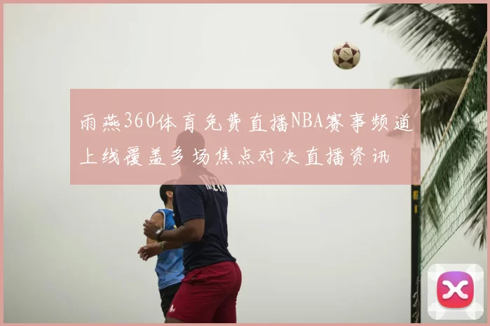 雨燕360体育免费直播NBA赛事频道上线覆盖多场焦点对决直播资讯