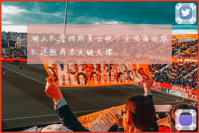 湖人队詹姆斯复出砍下全场高分球队连胜再添关键支撑