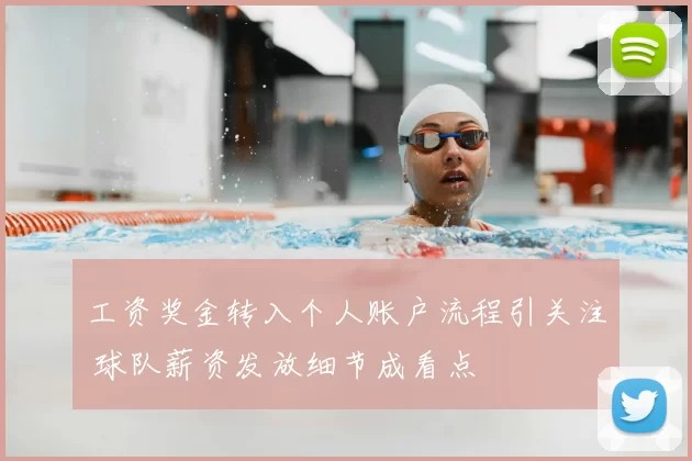 工资奖金转入个人账户流程引关注 球队薪资发放细节成看点