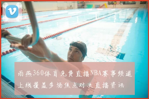 雨燕360体育免费直播NBA赛事频道上线覆盖多场焦点对决直播资讯