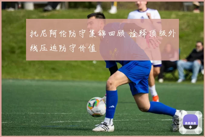 托尼阿伦防守集锦回顾 诠释顶级外线压迫防守价值