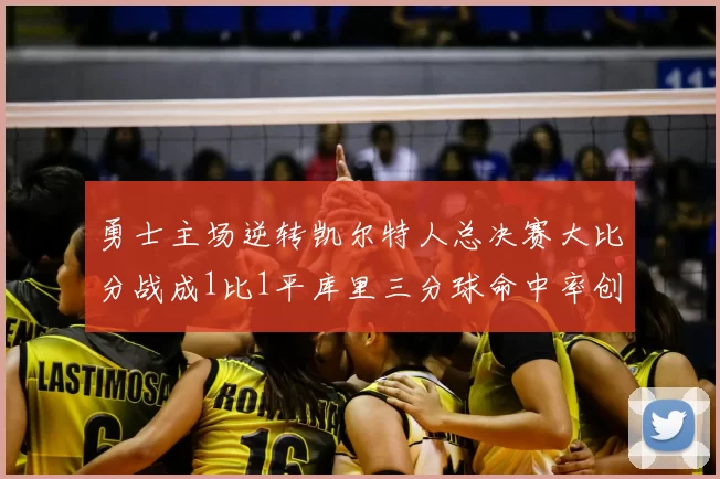 勇士主场逆转凯尔特人总决赛大比分战成1比1平库里三分球命中率创新高