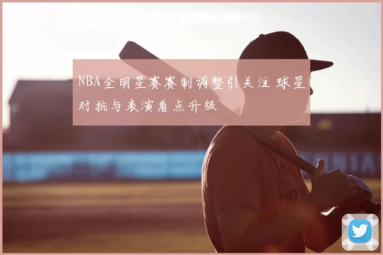 NBA全明星赛赛制调整引关注 球星对抗与表演看点升级