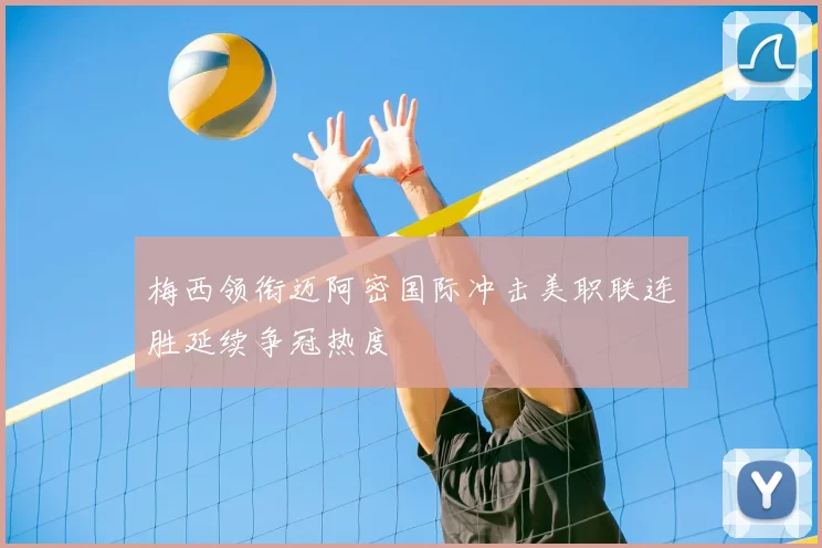梅西领衔迈阿密国际冲击美职联连胜延续争冠热度