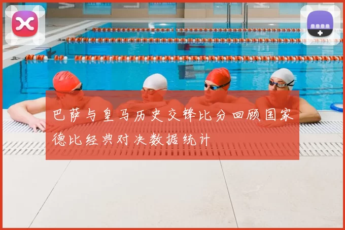 巴萨与皇马历史交锋比分回顾国家德比经典对决数据统计