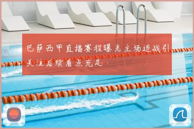 巴萨西甲直播赛程曝光主场连战引关注后续看点充足
