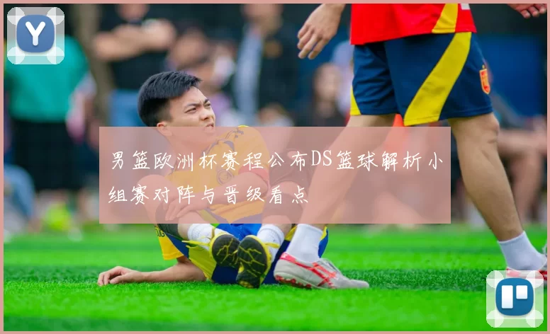 男篮欧洲杯赛程公布DS篮球解析小组赛对阵与晋级看点