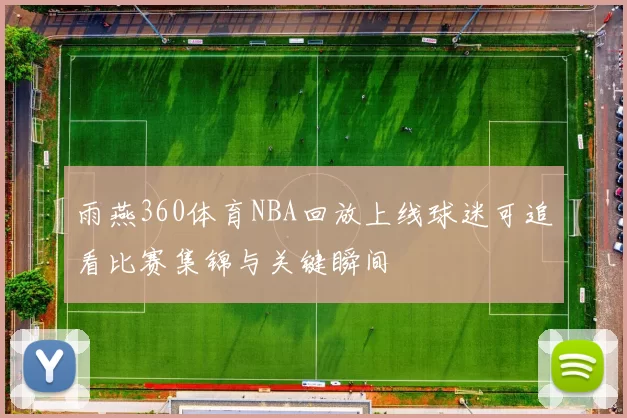 雨燕360体育NBA回放上线球迷可追看比赛集锦与关键瞬间
