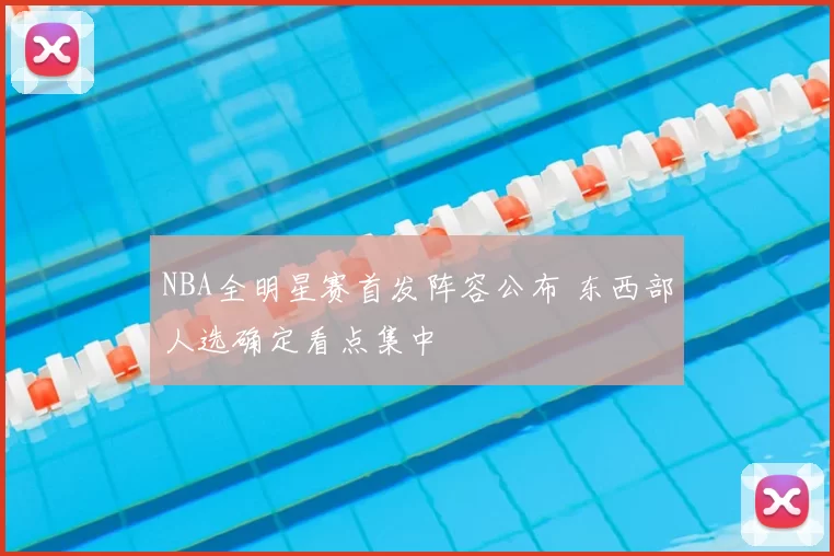 NBA全明星赛首发阵容公布 东西部人选确定看点集中