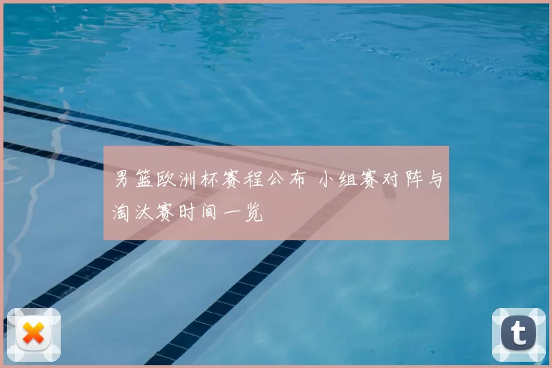 男篮欧洲杯赛程公布 小组赛对阵与淘汰赛时间一览