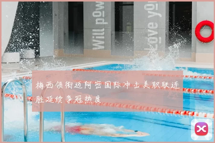 梅西领衔迈阿密国际冲击美职联连胜延续争冠热度