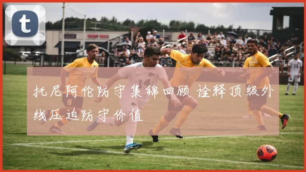 托尼阿伦防守集锦回顾 诠释顶级外线压迫防守价值