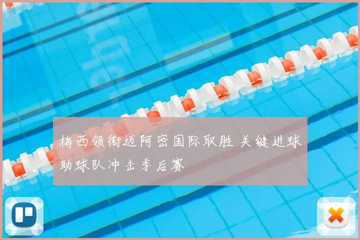 梅西领衔迈阿密国际取胜 关键进球助球队冲击季后赛