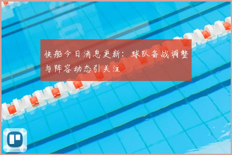 快船今日消息更新：球队备战调整与阵容动态引关注