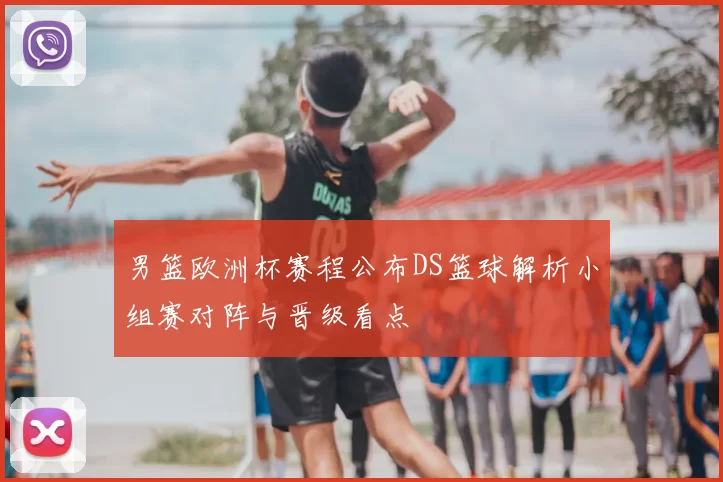 男篮欧洲杯赛程公布DS篮球解析小组赛对阵与晋级看点