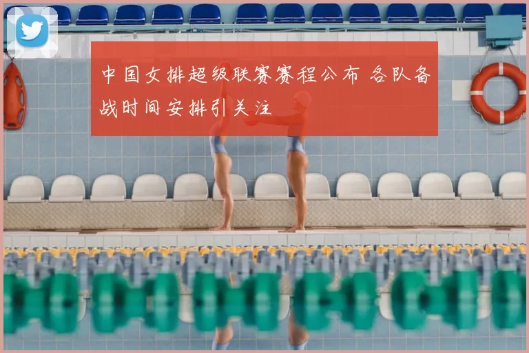 中国女排超级联赛赛程公布 各队备战时间安排引关注