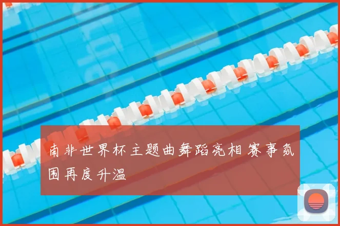 南非世界杯主题曲舞蹈亮相 赛事氛围再度升温