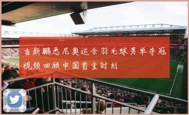 吉新鹏悉尼奥运会羽毛球男单夺冠视频回顾中国首金时刻