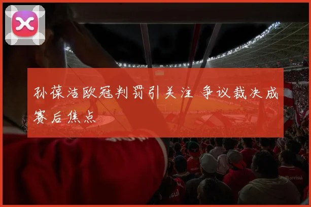 孙葆洁欧冠判罚引关注 争议裁决成赛后焦点