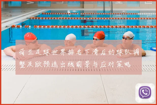 荷兰足球世界排名下滑后的球队调整及欧预选出线前景与应对策略