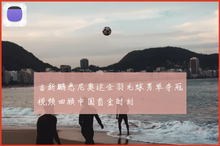 吉新鹏悉尼奥运会羽毛球男单夺冠视频回顾中国首金时刻