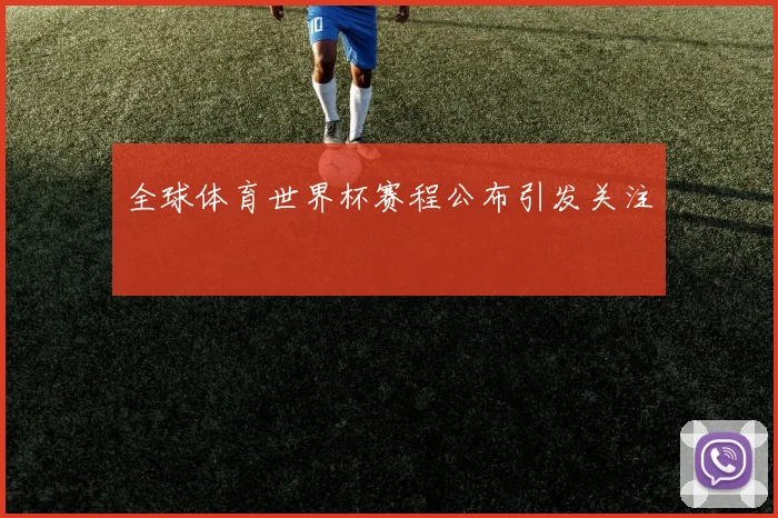 全球体育世界杯赛程公布引发关注