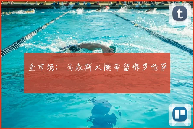 全市场:戈森斯大概率留佛罗伦萨