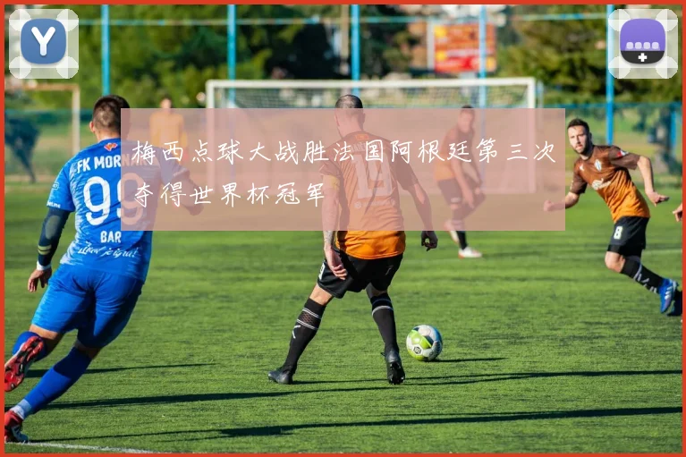 梅西点球大战胜法国阿根廷第三次夺得世界杯冠军