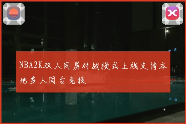 NBA2K双人同屏对战模式上线支持本地多人同台竞技